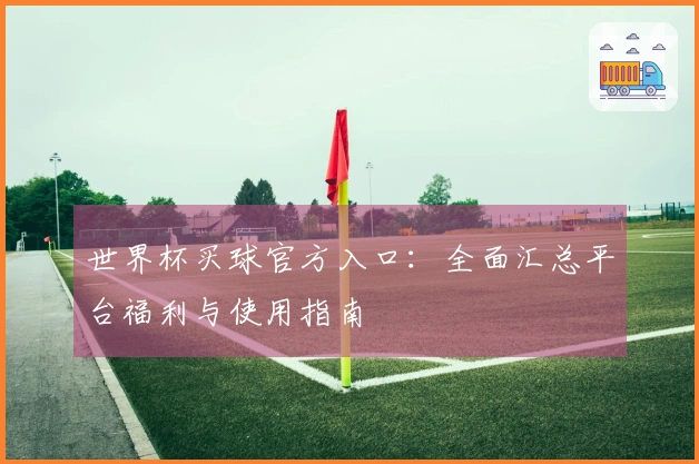 世界杯买球官方入口：全面汇总平台福利与使用指南