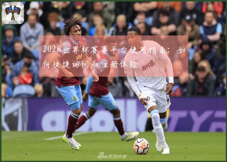 2026世界杯赛事平台使用指南:如何快捷访问和注册体验