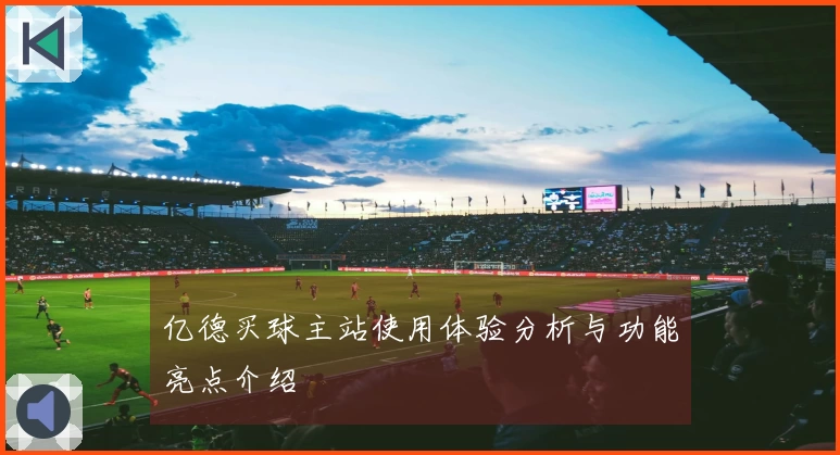 亿德买球主站使用体验分析与功能亮点介绍