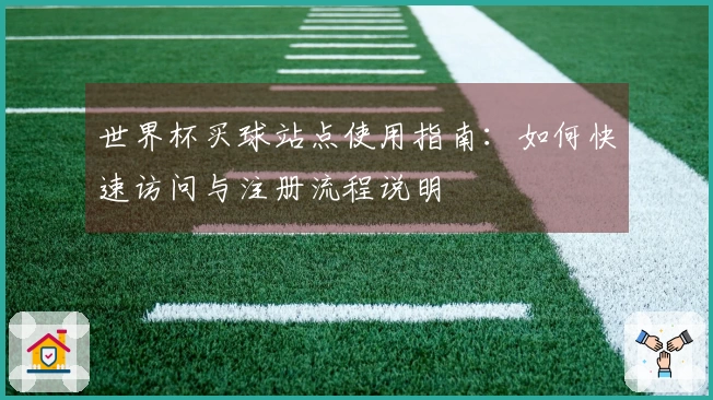 世界杯买球站点使用指南：如何快速访问与注册流程说明