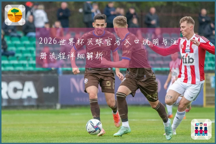 2026世界杯买球官方入口说明与注册流程详细解析