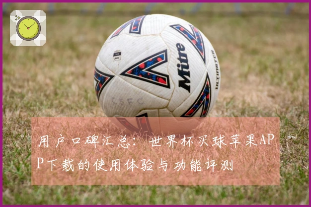 用户口碑汇总：世界杯买球苹果APP下载的使用体验与功能评测