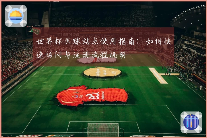 世界杯买球站点使用指南：如何快速访问与注册流程说明