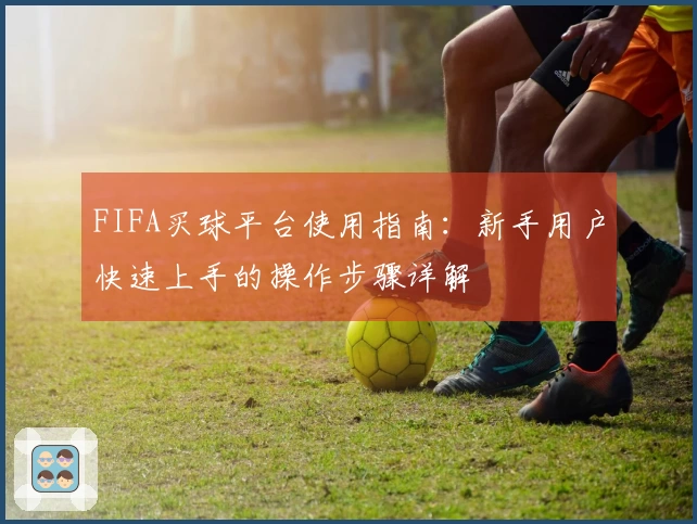 FIFA买球平台使用指南：新手用户快速上手的操作步骤详解