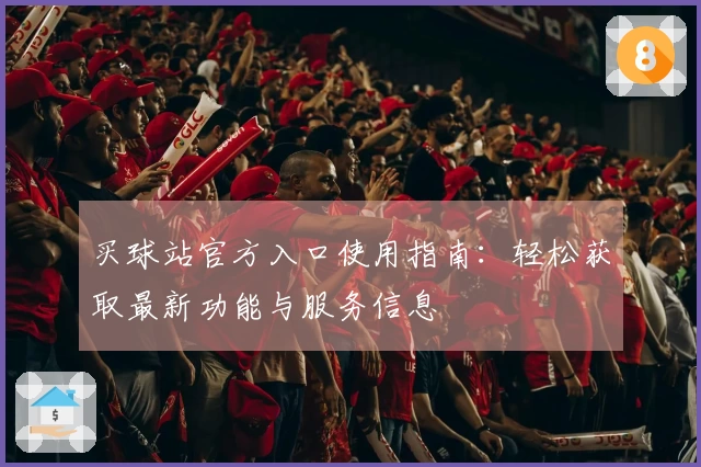 买球站官方入口使用指南：轻松获取最新功能与服务信息